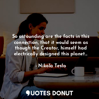  So astounding are the facts in this connection, that it would seem as though the... - Nikola Tesla - Quotes Donut
