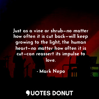  Just as a vine or shrub—no matter how often it is cut back—will keep growing to ... - Mark Nepo - Quotes Donut