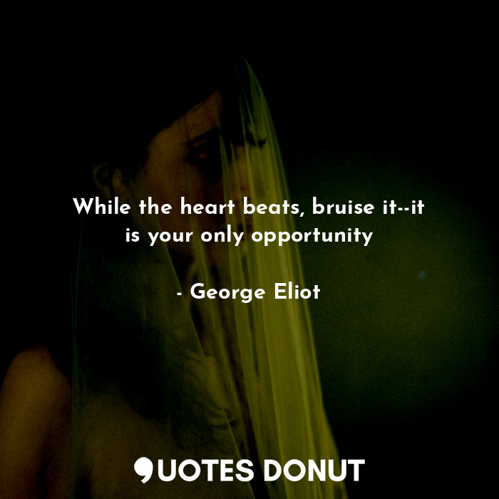  While the heart beats, bruise it--it is your only opportunity... - George Eliot - Quotes Donut