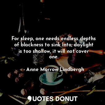  For sleep, one needs endless depths of blackness to sink into; daylight is too s... - Anne Morrow Lindbergh - Quotes Donut