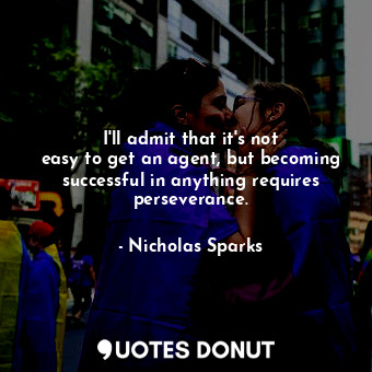  I&#39;ll admit that it&#39;s not easy to get an agent, but becoming successful i... - Nicholas Sparks - Quotes Donut