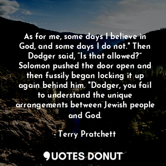  As for me, some days I believe in God, and some days I do not." Then Dodger said... - Terry Pratchett - Quotes Donut