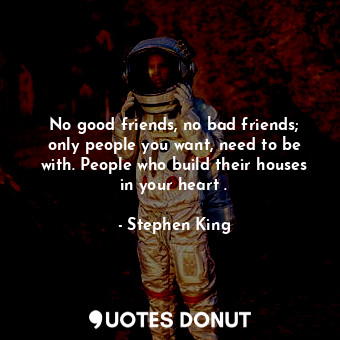  No good friends, no bad friends; only people you want, need to be with. People w... - Stephen King - Quotes Donut