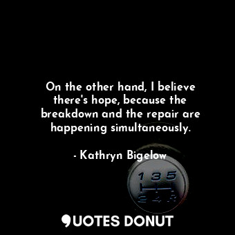  On the other hand, I believe there&#39;s hope, because the breakdown and the rep... - Kathryn Bigelow - Quotes Donut