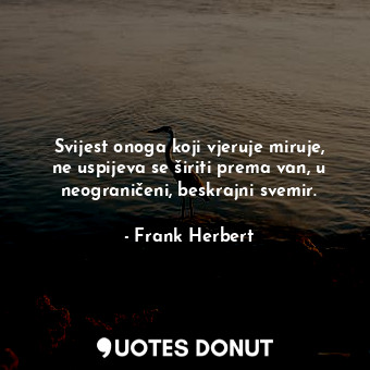  Svijest onoga koji vjeruje miruje, ne uspijeva se širiti prema van, u neograniče... - Frank Herbert - Quotes Donut