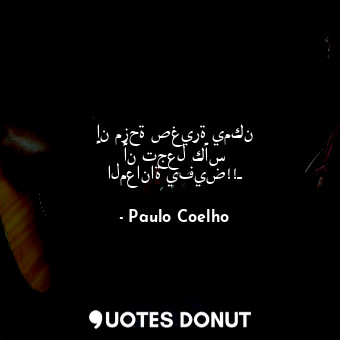  إن مزحة صغيرة يمكن أن تجعل كأس المعاناة يفيض!!ـ... - Paulo Coelho - Quotes Donut