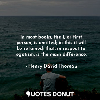  In most books, the I, or first person, is omitted; in this it will be retained; ... - Henry David Thoreau - Quotes Donut