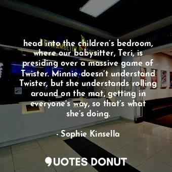  head into the children’s bedroom, where our babysitter, Teri, is presiding over ... - Sophie Kinsella - Quotes Donut