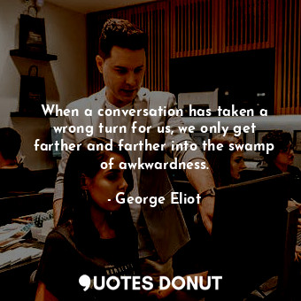  When a conversation has taken a wrong turn for us, we only get farther and farth... - George Eliot - Quotes Donut