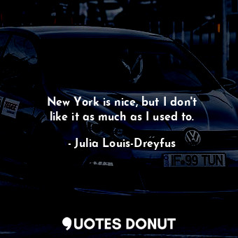  New York is nice, but I don&#39;t like it as much as I used to.... - Julia Louis-Dreyfus - Quotes Donut