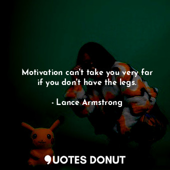 Motivation can't take you very far if you don't have the legs.