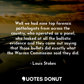  Well we had nine top forensic pathologists from across the country, who operated... - Louis Stokes - Quotes Donut