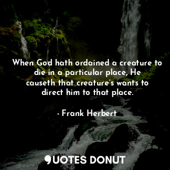  When God hath ordained a creature to die in a particular place, He causeth that ... - Frank Herbert - Quotes Donut