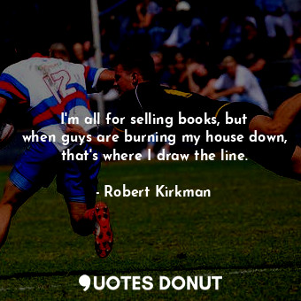  I&#39;m all for selling books, but when guys are burning my house down, that&#39... - Robert Kirkman - Quotes Donut