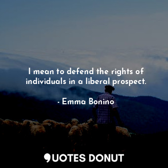  I mean to defend the rights of individuals in a liberal prospect.... - Emma Bonino - Quotes Donut