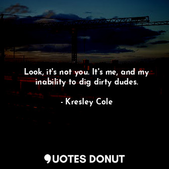  Look, it's not you. It's me, and my inability to dig dirty dudes.... - Kresley Cole - Quotes Donut