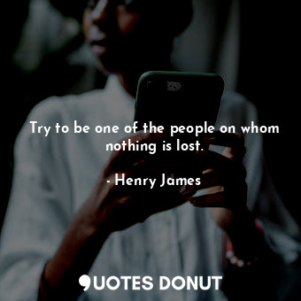  Try to be one of the people on whom nothing is lost.... - Henry James - Quotes Donut