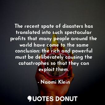 The recent spate of disasters has translated into such spectacular profits that many people around the world have come to the same conclusion: the rich and powerful must be deliberately causing the catastrophes so that they can exploit them.