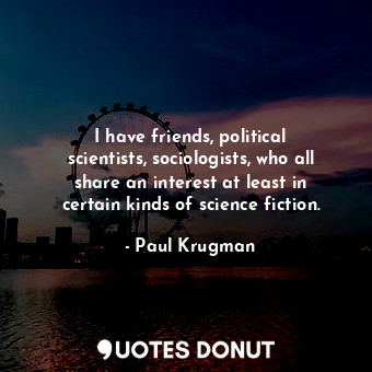  I have friends, political scientists, sociologists, who all share an interest at... - Paul Krugman - Quotes Donut