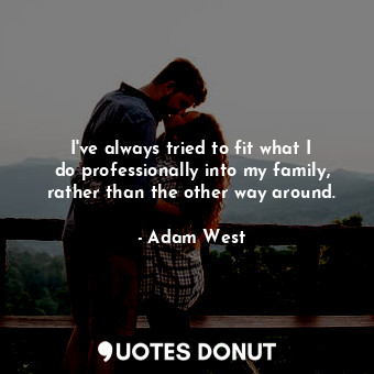  I&#39;ve always tried to fit what I do professionally into my family, rather tha... - Adam West - Quotes Donut