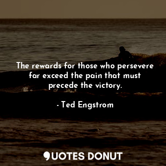  The rewards for those who persevere far exceed the pain that must precede the vi... - Ted Engstrom - Quotes Donut