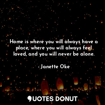  Home is where you will always have a place, where you will always feel loved, an... - Janette Oke - Quotes Donut