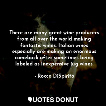 There are many great wine producers from all over the world making fantastic wines. Italian wines especially are making an enormous comeback after sometimes being labeled as inexpensive jug wines.