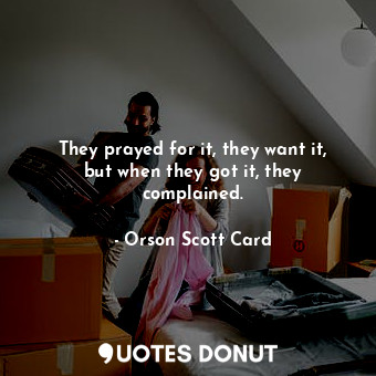  They prayed for it, they want it, but when they got it, they complained.... - Orson Scott Card - Quotes Donut