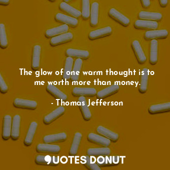  The glow of one warm thought is to me worth more than money.... - Thomas Jefferson - Quotes Donut