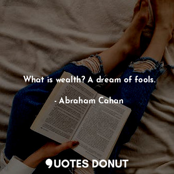  What is wealth? A dream of fools.... - Abraham Cahan - Quotes Donut