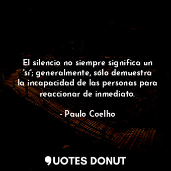  El silencio no siempre significa un 'sí'; generalmente, sólo demuestra la incapa... - Paulo Coelho - Quotes Donut