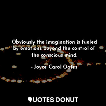  Obviously the imagination is fueled by emotions beyond the control of the consci... - Joyce Carol Oates - Quotes Donut