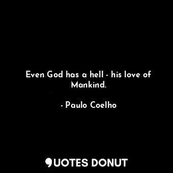 Even God has a hell - his love of Mankind.