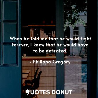  When he told me that he would fight forever, I knew that he would have to be def... - Philippa Gregory - Quotes Donut