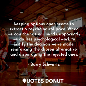  keeping options open seems to extract a psychological price. When we can change ... - Barry Schwartz - Quotes Donut