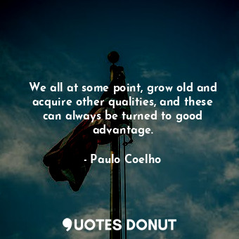  We all at some point, grow old and acquire other qualities, and these can always... - Paulo Coelho - Quotes Donut