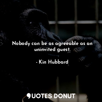  Nobody can be as agreeable as an uninvited guest.... - Kin Hubbard - Quotes Donut