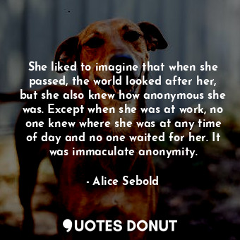  She liked to imagine that when she passed, the world looked after her, but she a... - Alice Sebold - Quotes Donut