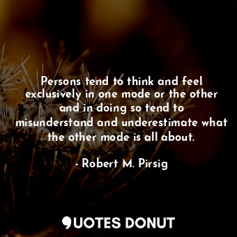  Persons tend to think and feel exclusively in one mode or the other and in doing... - Robert M. Pirsig - Quotes Donut