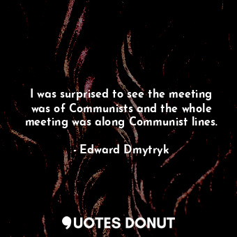  I was surprised to see the meeting was of Communists and the whole meeting was a... - Edward Dmytryk - Quotes Donut