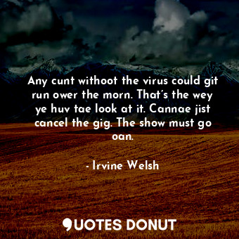  Any cunt withoot the virus could git run ower the morn. That’s the wey ye huv ta... - Irvine Welsh - Quotes Donut