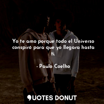  Yo te amo porque todo el Universo conspiró para que yo llegara hasta ti.... - Paulo Coelho - Quotes Donut