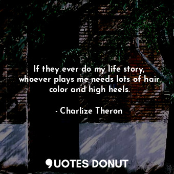  If they ever do my life story, whoever plays me needs lots of hair color and hig... - Charlize Theron - Quotes Donut