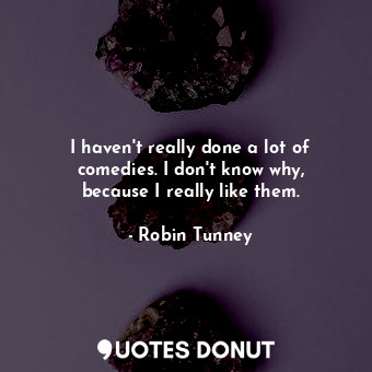  I haven&#39;t really done a lot of comedies. I don&#39;t know why, because I rea... - Robin Tunney - Quotes Donut
