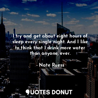  I try and get about eight hours of sleep every single night. And I like to think... - Nate Ruess - Quotes Donut