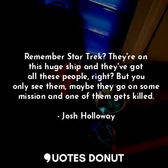  Remember Star Trek? They&#39;re on this huge ship and they&#39;ve got all these ... - Josh Holloway - Quotes Donut