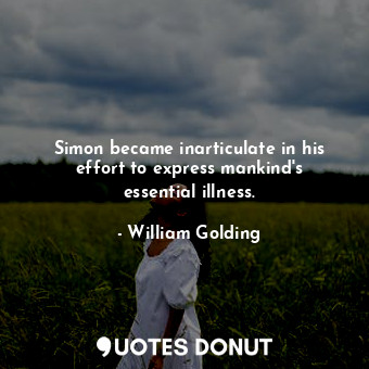  Simon became inarticulate in his effort to express mankind's essential illness.... - William Golding - Quotes Donut