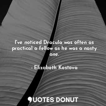  I've noticed Dracula was often as practical a fellow as he was a nasty one.... - Elizabeth Kostova - Quotes Donut