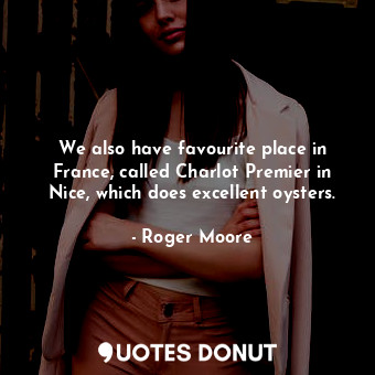  We also have favourite place in France, called Charlot Premier in Nice, which do... - Roger Moore - Quotes Donut