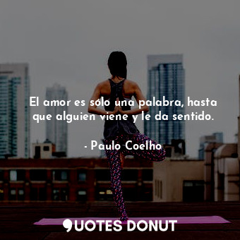  El amor es sólo una palabra, hasta que alguien viene y le da sentido.... - Paulo Coelho - Quotes Donut